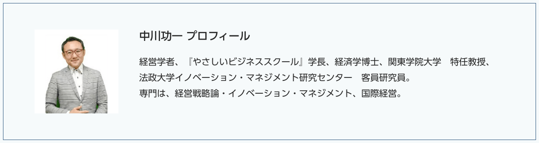 中川功一氏 経営学者、『やさしいビジネススクール』学長、経済学博士、関東学院大学 特任教授、法政大学イノベーション・マネジメント研究センター 客員研究員。専門は、経営戦略論・イノベーション・マネジメント、国際経営。