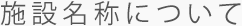 施設名称について