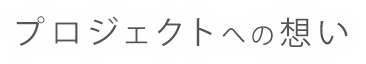 プロジェクトへの想い